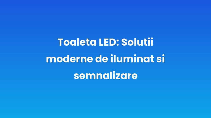 Toaletă LED: Soluții moderne de iluminat și semnalizare