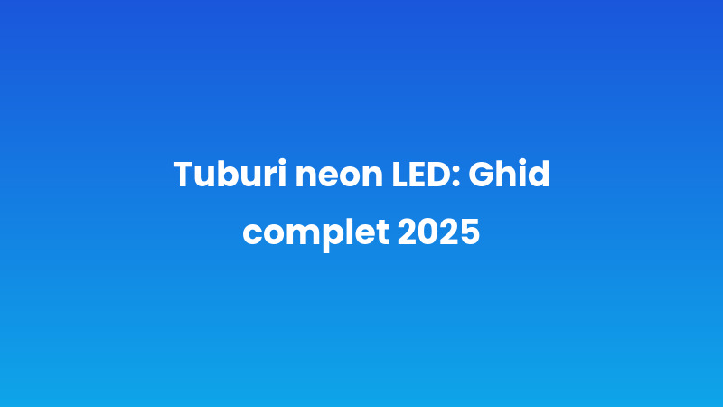 Tuburi neon LED: Ghid complet 2025