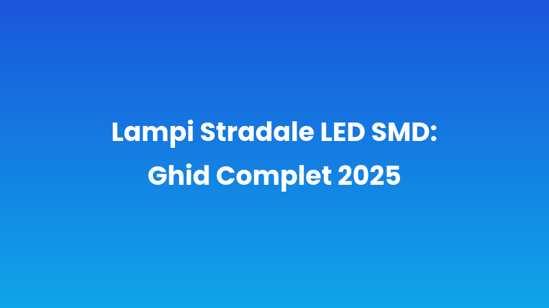 Lampi Stradale LED SMD: Ghid Complet 2025