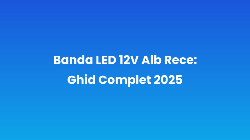 Banda LED 12V Alb Rece: Ghid Complet 2025