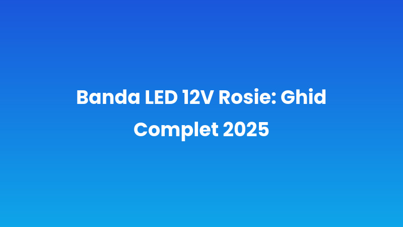 Banda LED 12V Rosie: Ghid Complet 2025