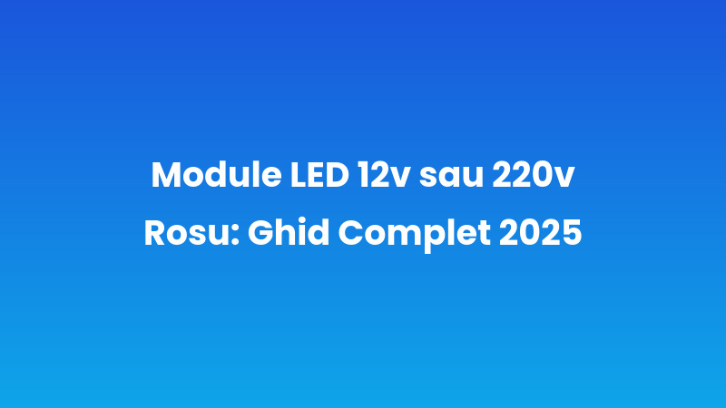 Module LED 12v sau 220v Rosu: Ghid Complet 2025
