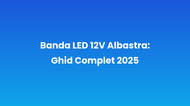 Banda LED 12V Albastră: Ghid Complet 2025