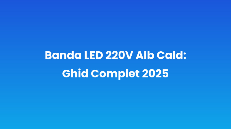 Banda LED 220V Alb Cald: Ghid Complet 2025