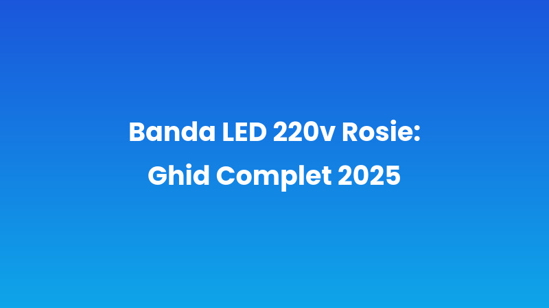 Banda LED 220v Rosie: Ghid Complet 2025