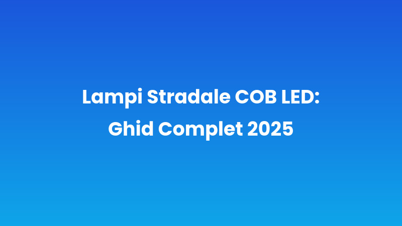 Lampi Stradale COB LED: Ghid Complet 2025