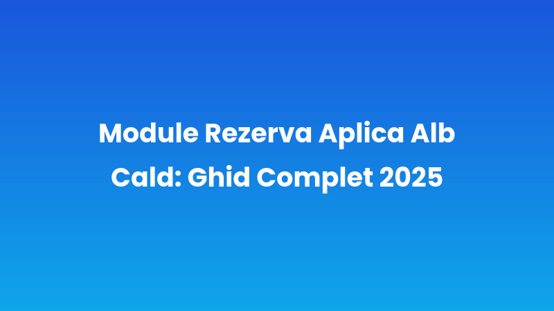 Module Rezerva Aplica Alb Cald: Ghid Complet 2025