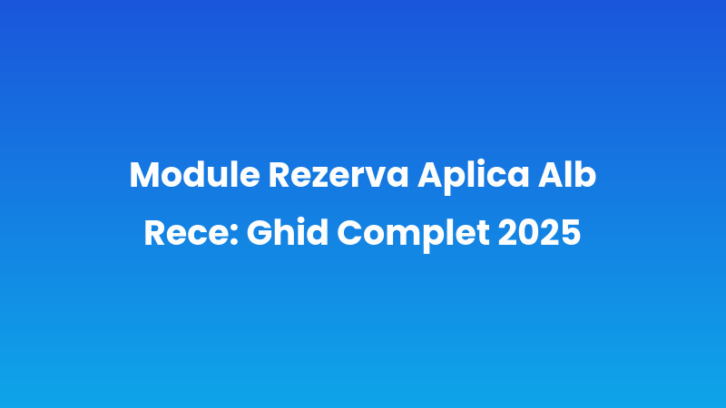 Module Rezerva Aplica Alb Rece: Ghid Complet 2025